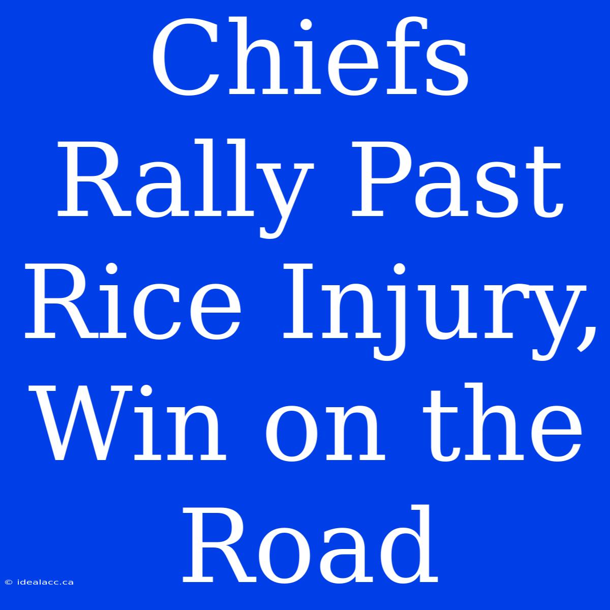 Chiefs Rally Past Rice Injury, Win On The Road