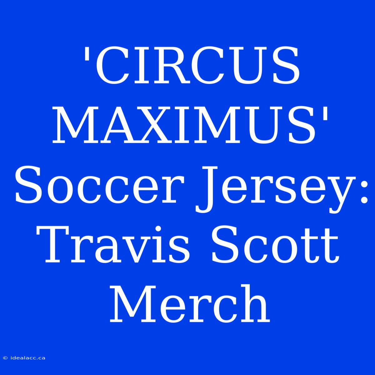 'CIRCUS MAXIMUS' Soccer Jersey: Travis Scott Merch