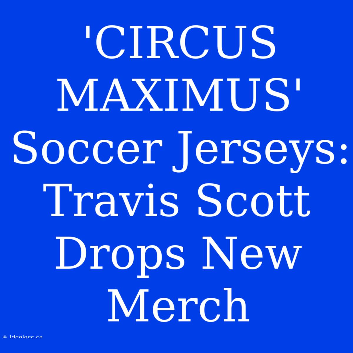 'CIRCUS MAXIMUS' Soccer Jerseys: Travis Scott Drops New Merch 