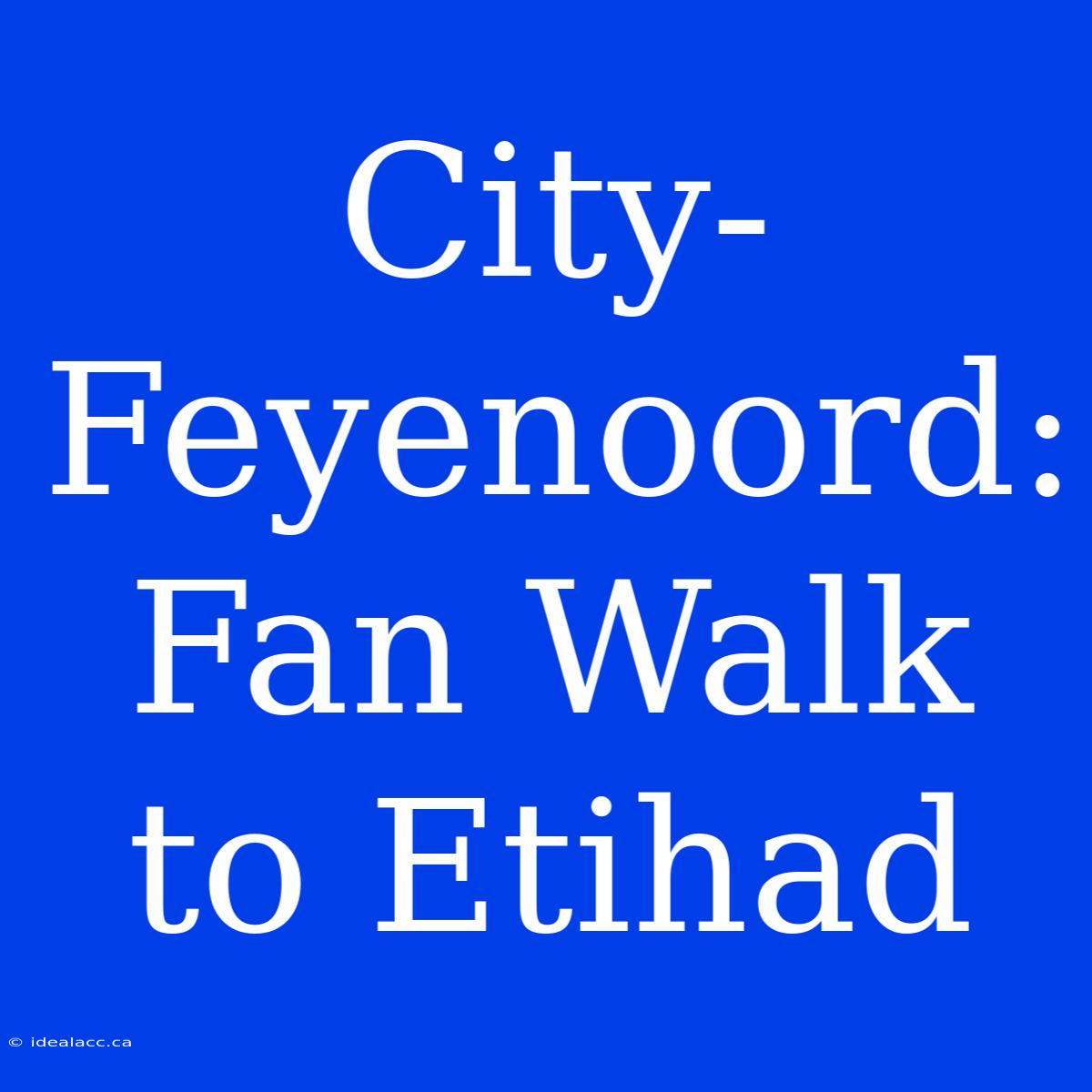 City-Feyenoord: Fan Walk To Etihad