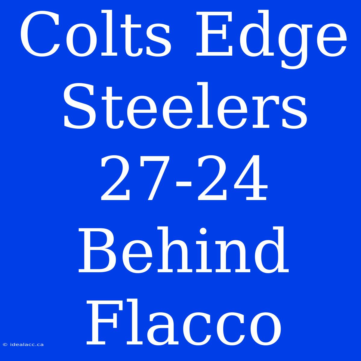 Colts Edge Steelers 27-24 Behind Flacco