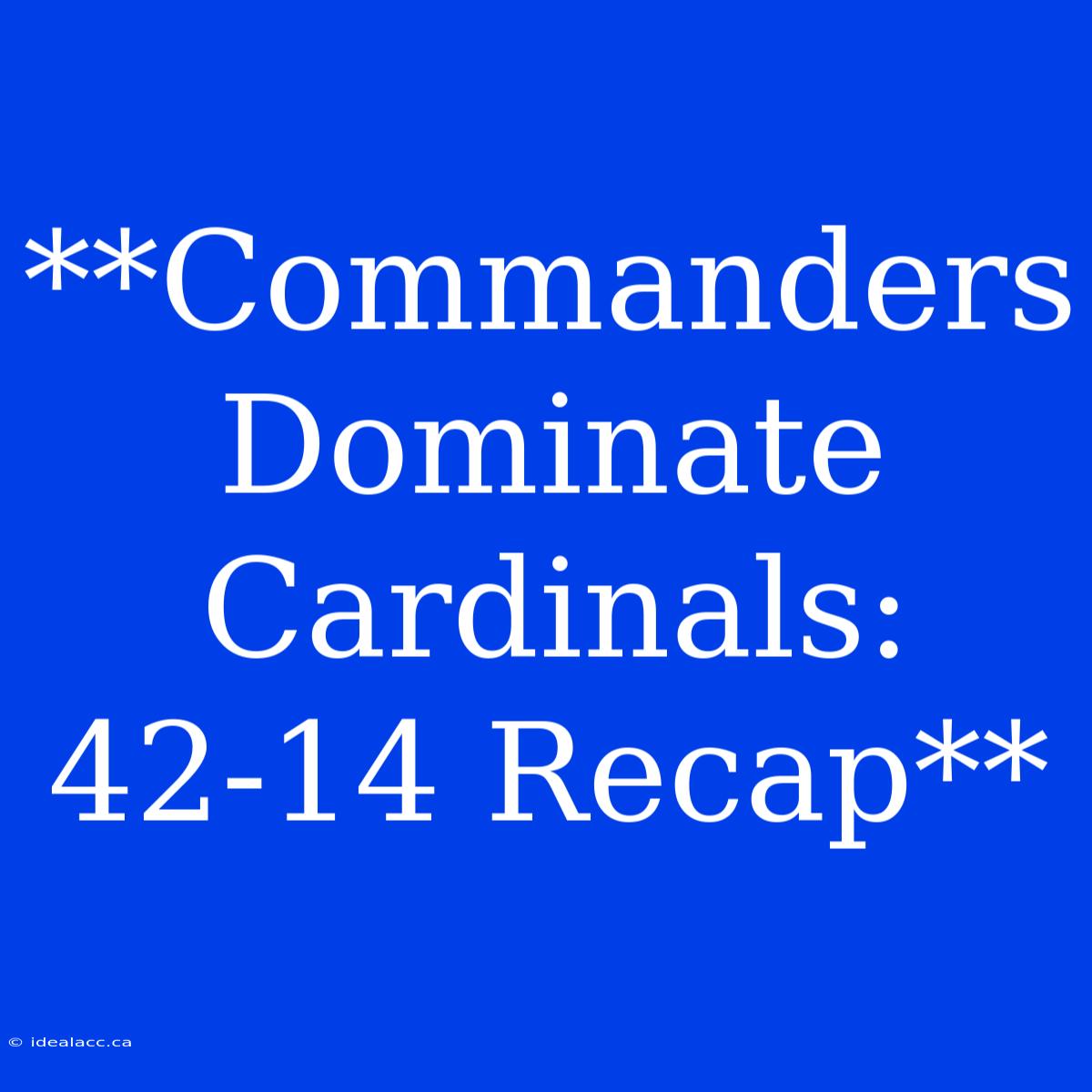 **Commanders Dominate Cardinals: 42-14 Recap**