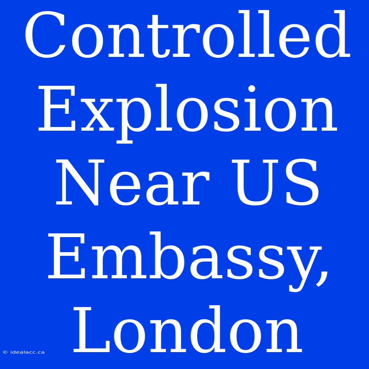 Controlled Explosion Near US Embassy, London