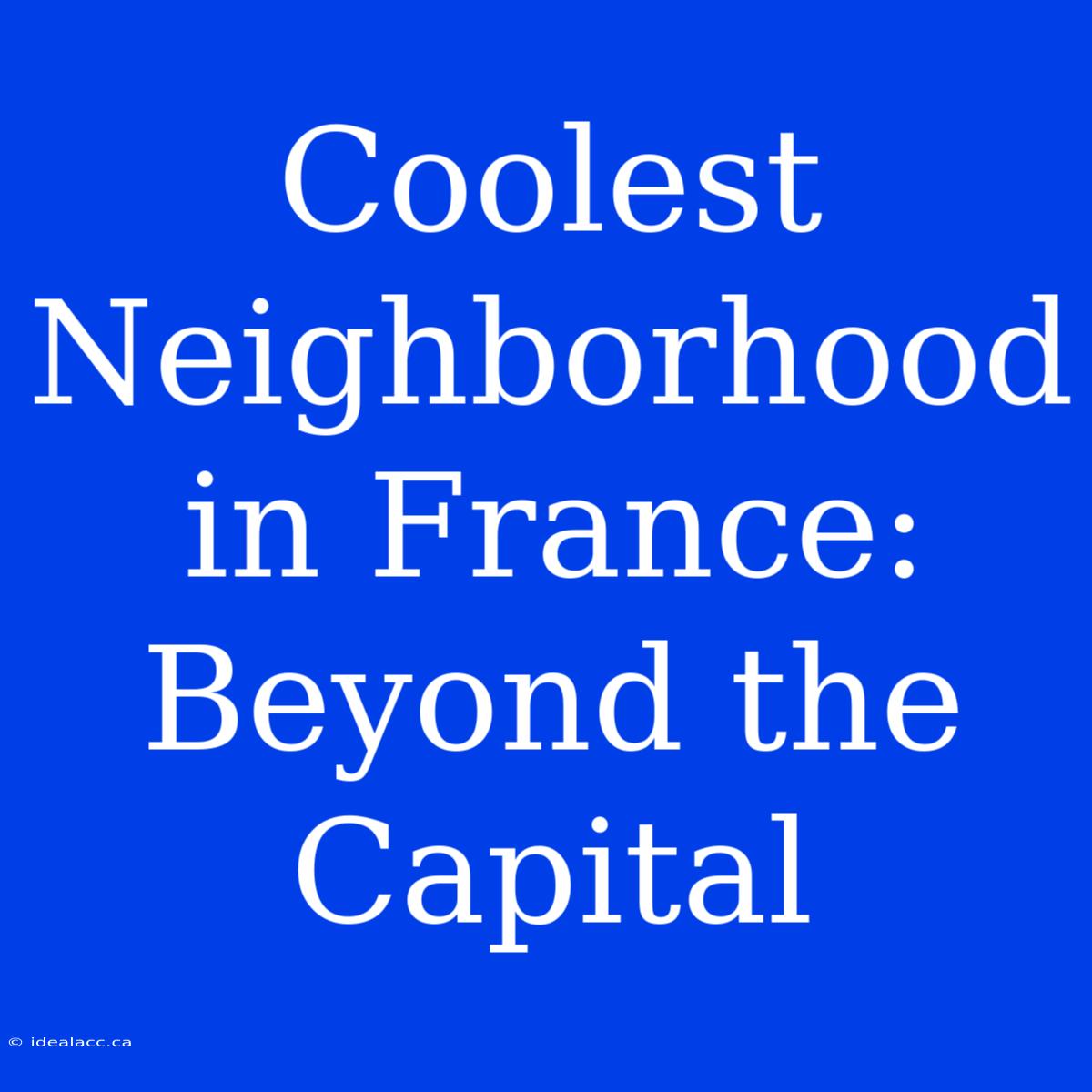 Coolest Neighborhood In France: Beyond The Capital