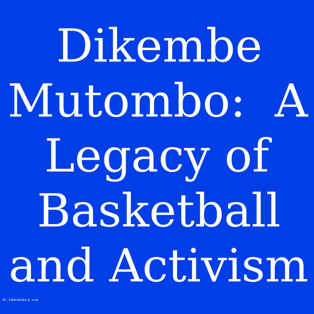 Dikembe Mutombo:  A Legacy Of Basketball And Activism