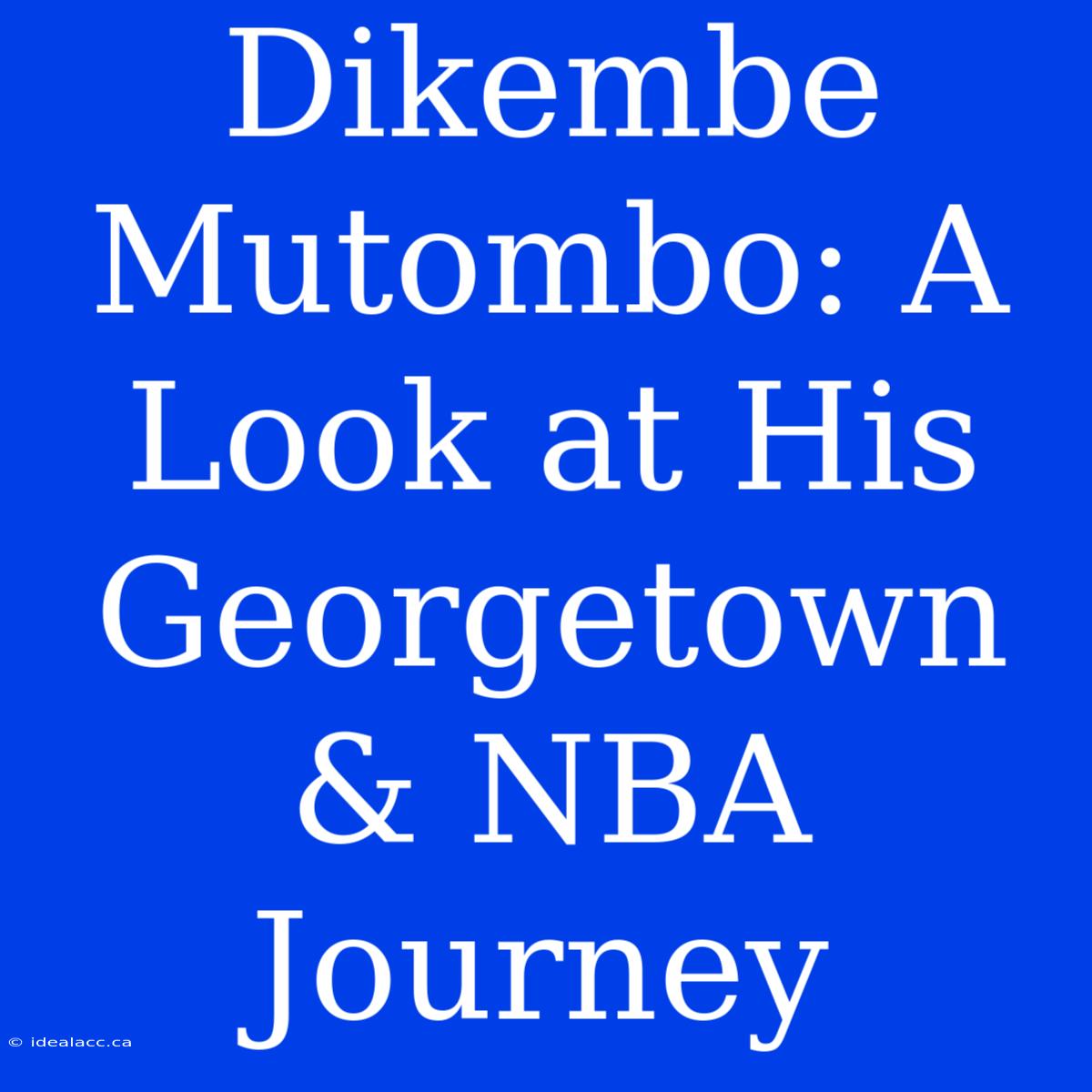 Dikembe Mutombo: A Look At His Georgetown & NBA Journey