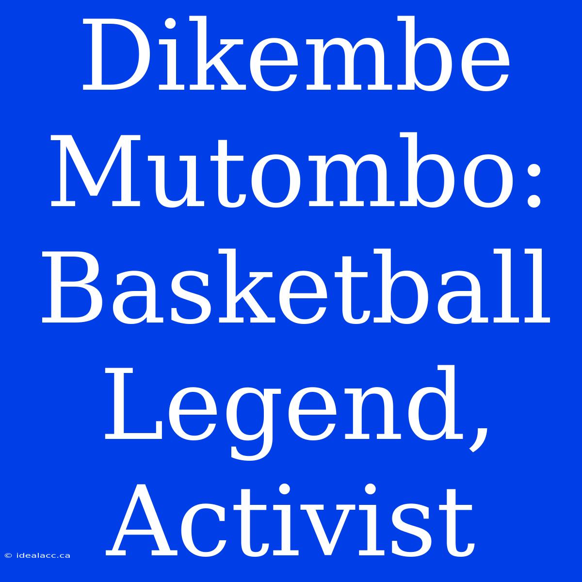 Dikembe Mutombo: Basketball Legend, Activist