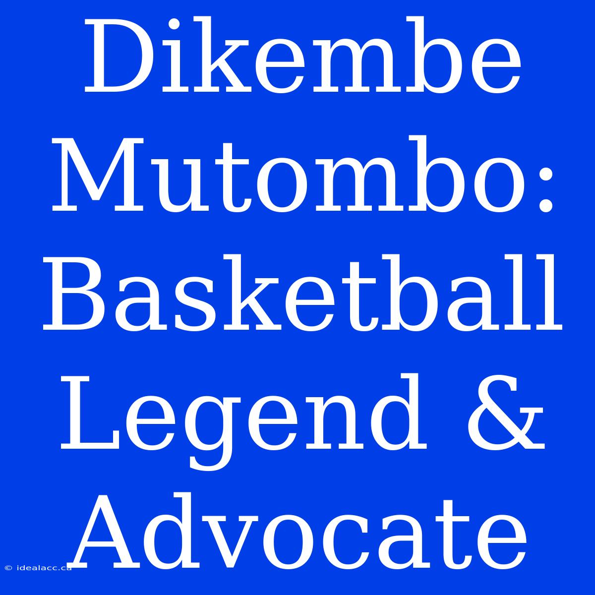 Dikembe Mutombo: Basketball Legend & Advocate