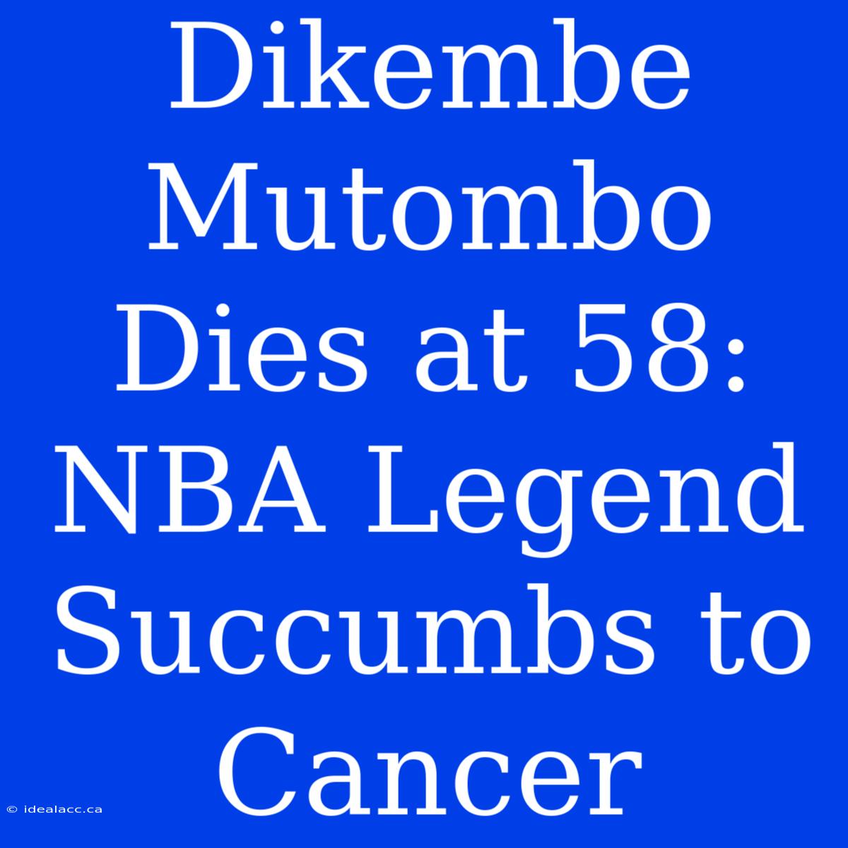 Dikembe Mutombo Dies At 58: NBA Legend Succumbs To Cancer