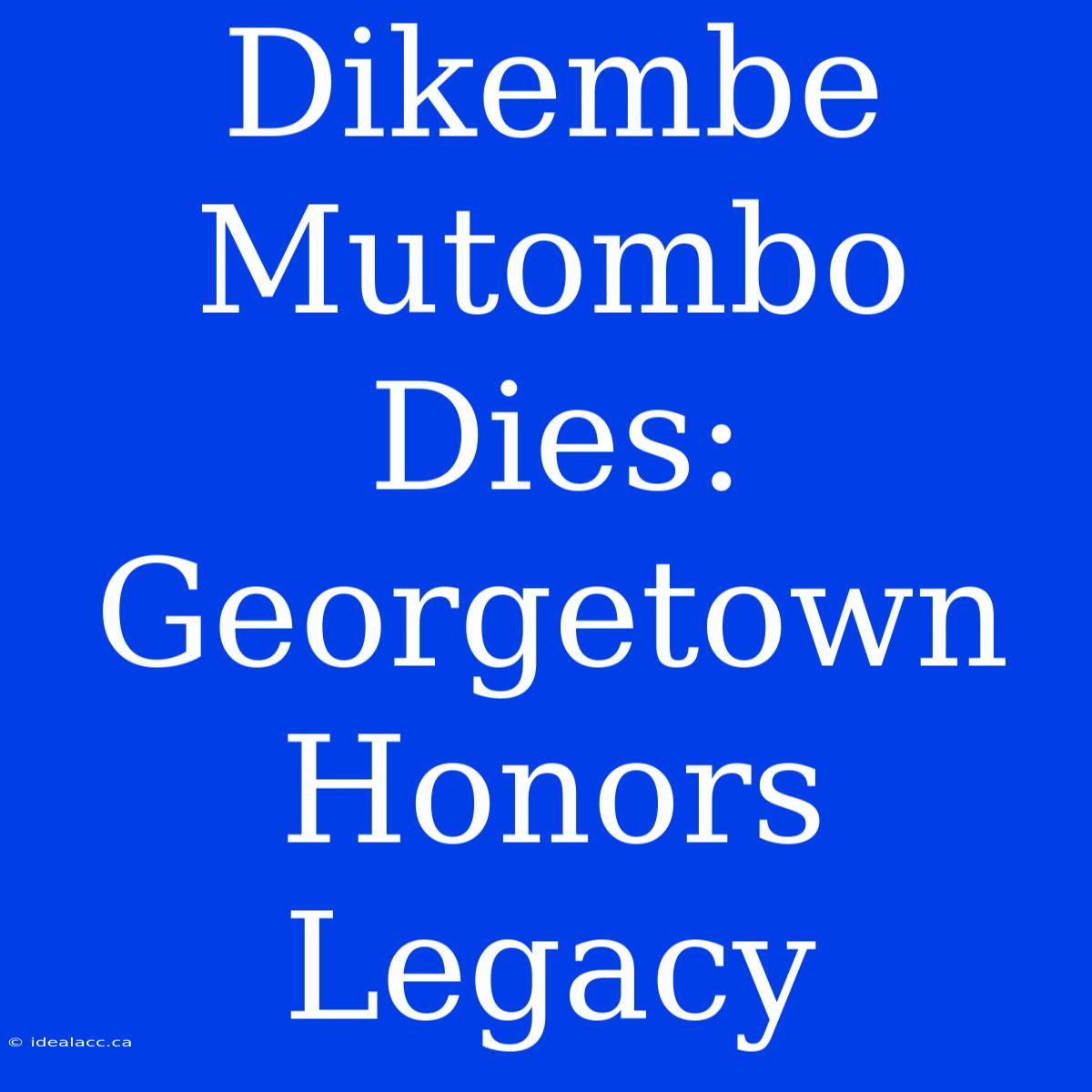 Dikembe Mutombo Dies: Georgetown Honors Legacy