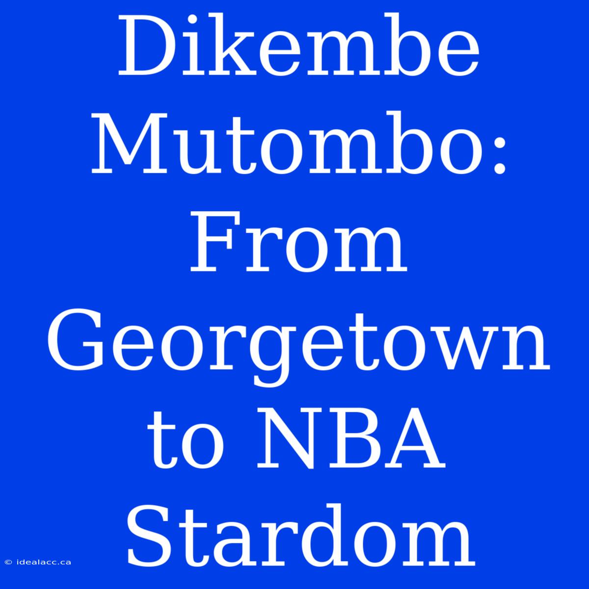 Dikembe Mutombo: From Georgetown To NBA Stardom