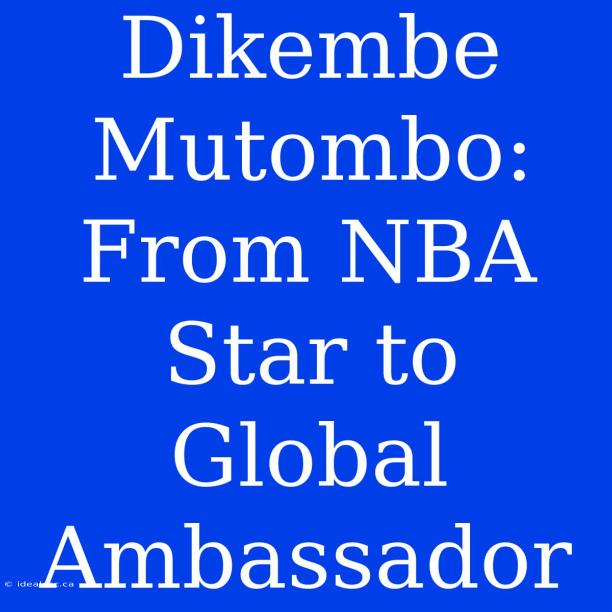 Dikembe Mutombo: From NBA Star To Global Ambassador