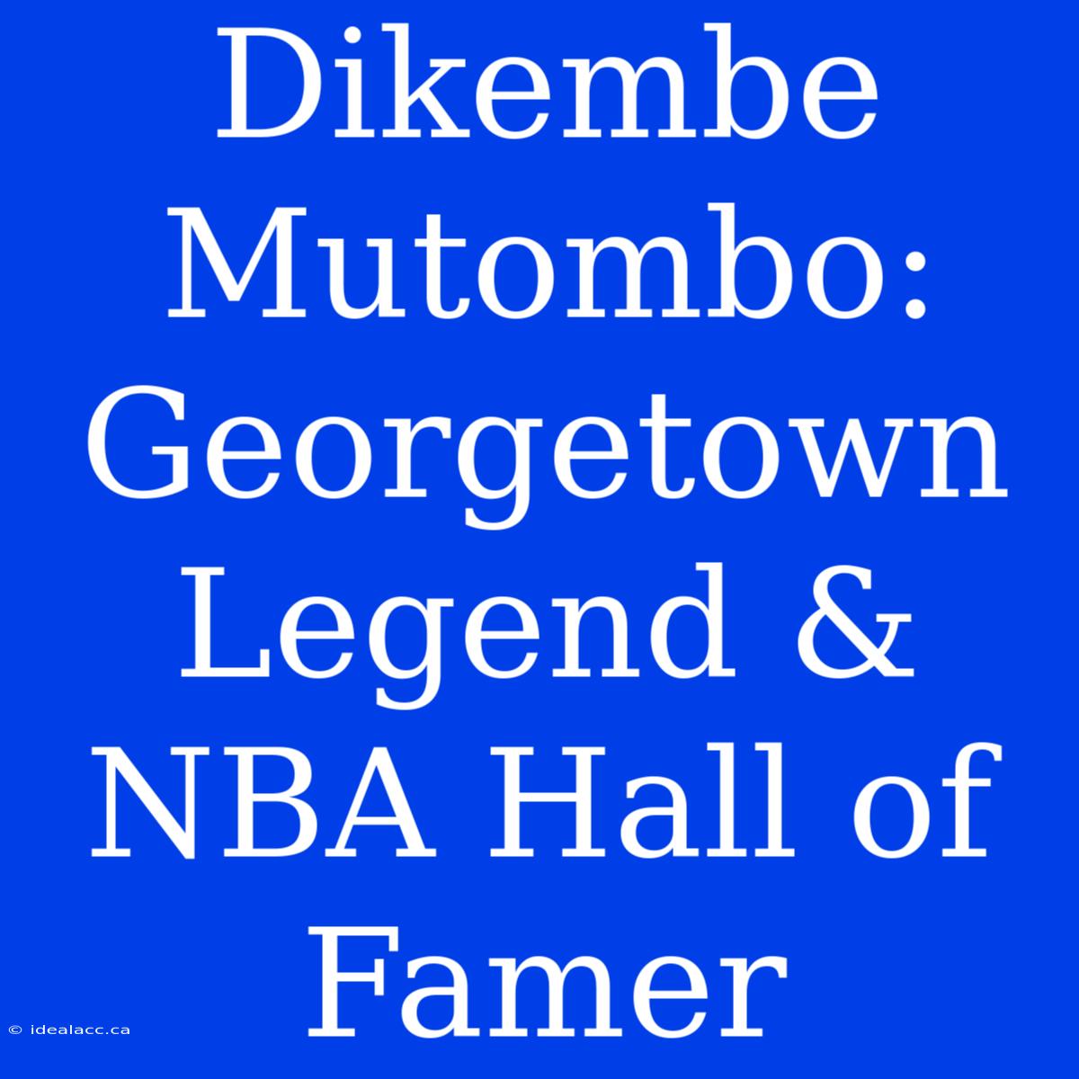 Dikembe Mutombo: Georgetown Legend & NBA Hall Of Famer