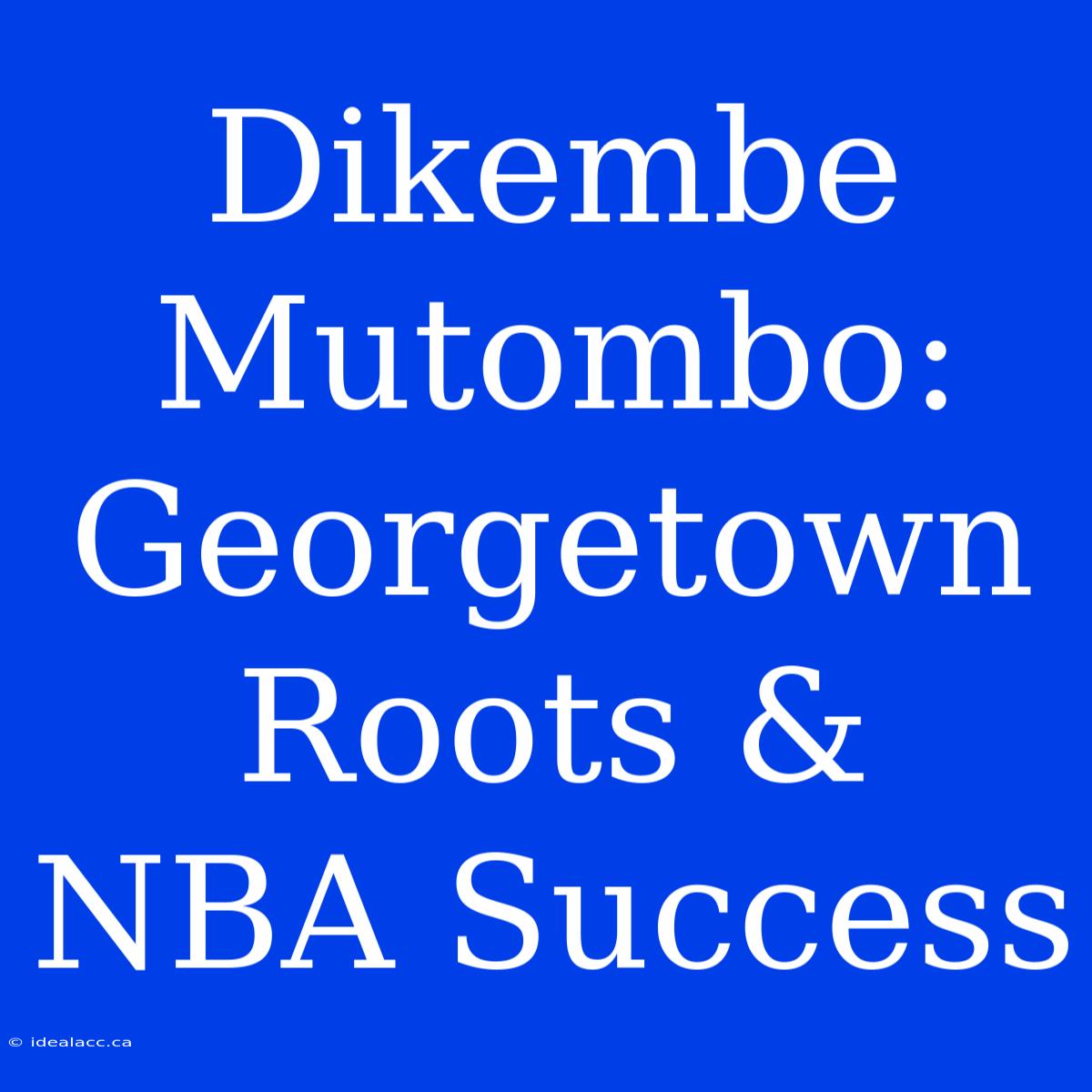 Dikembe Mutombo: Georgetown Roots & NBA Success