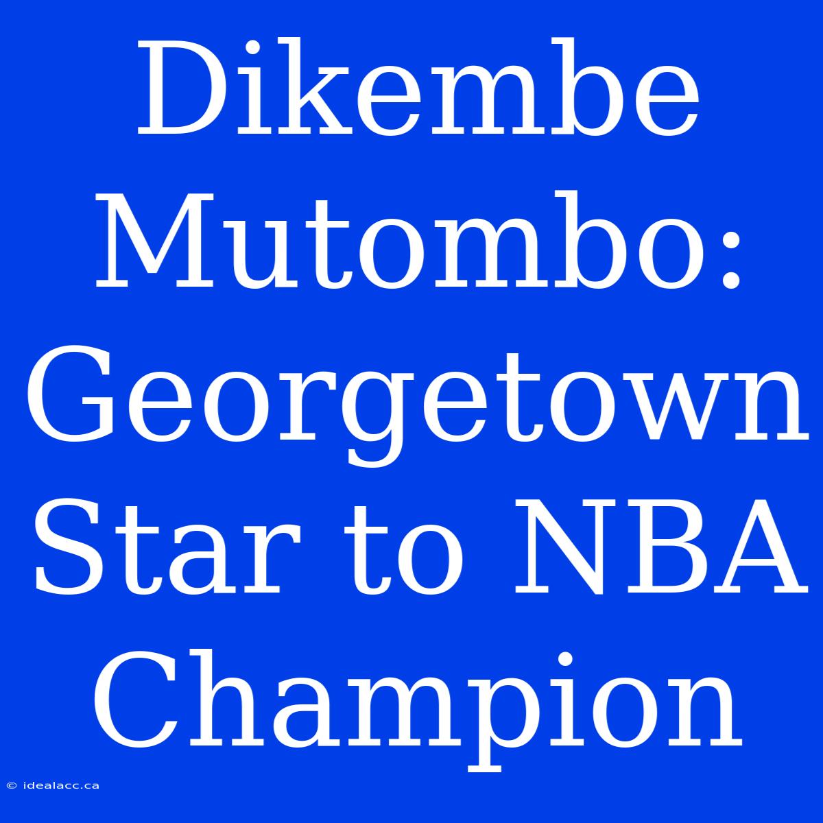 Dikembe Mutombo: Georgetown Star To NBA Champion