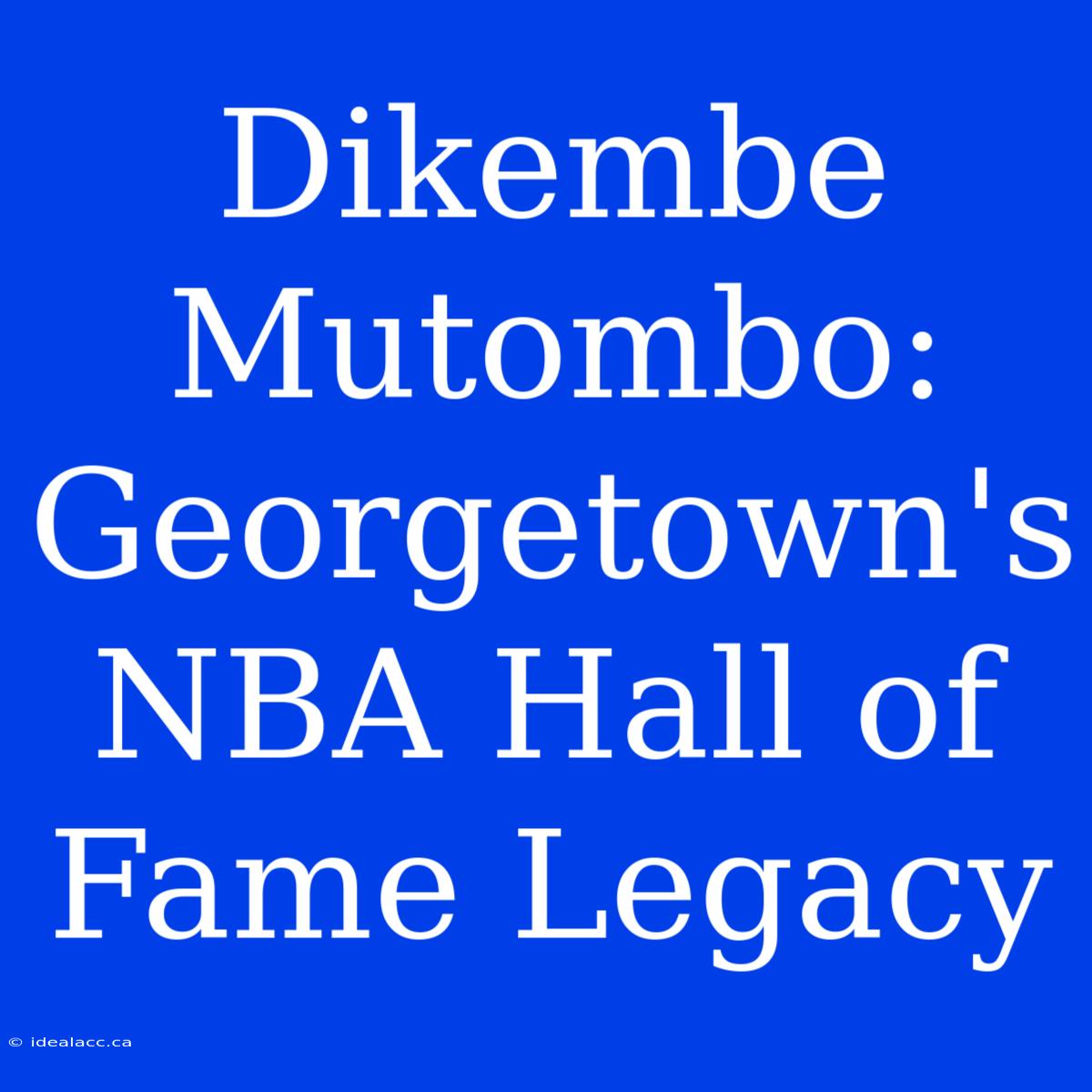 Dikembe Mutombo: Georgetown's NBA Hall Of Fame Legacy