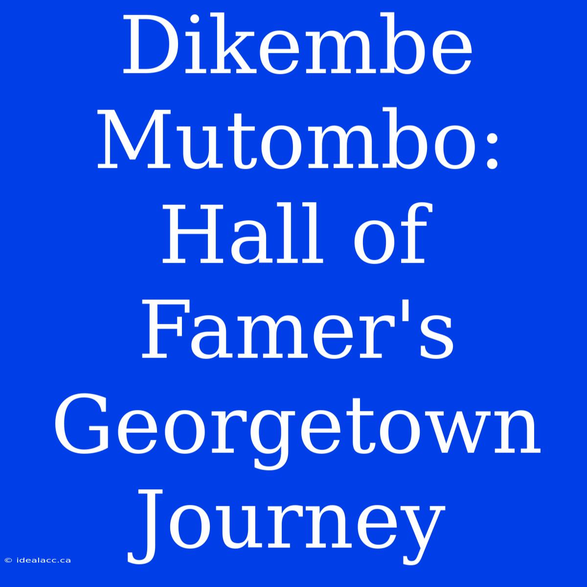 Dikembe Mutombo: Hall Of Famer's Georgetown Journey