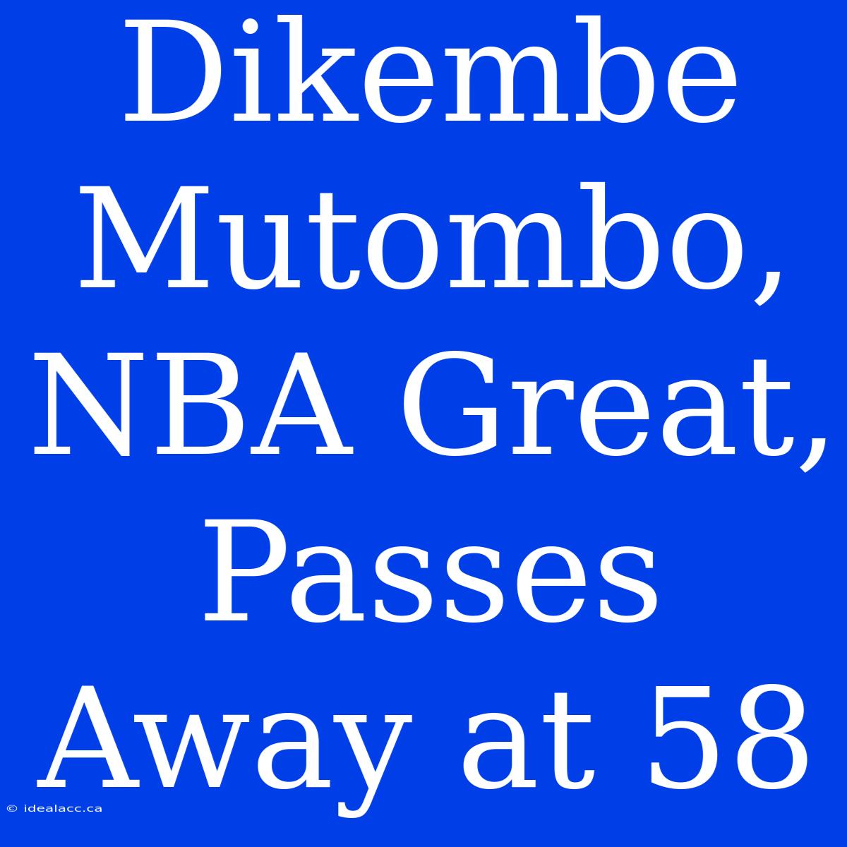 Dikembe Mutombo, NBA Great, Passes Away At 58