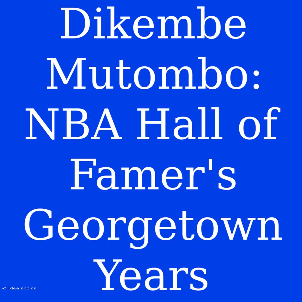 Dikembe Mutombo: NBA Hall Of Famer's Georgetown Years