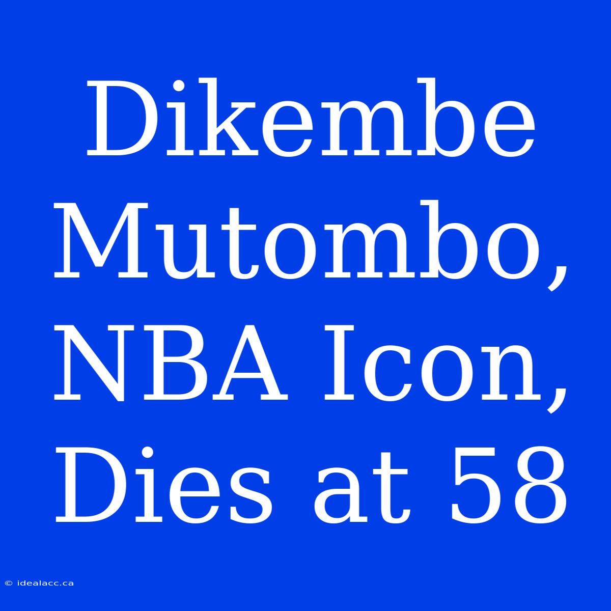 Dikembe Mutombo, NBA Icon, Dies At 58