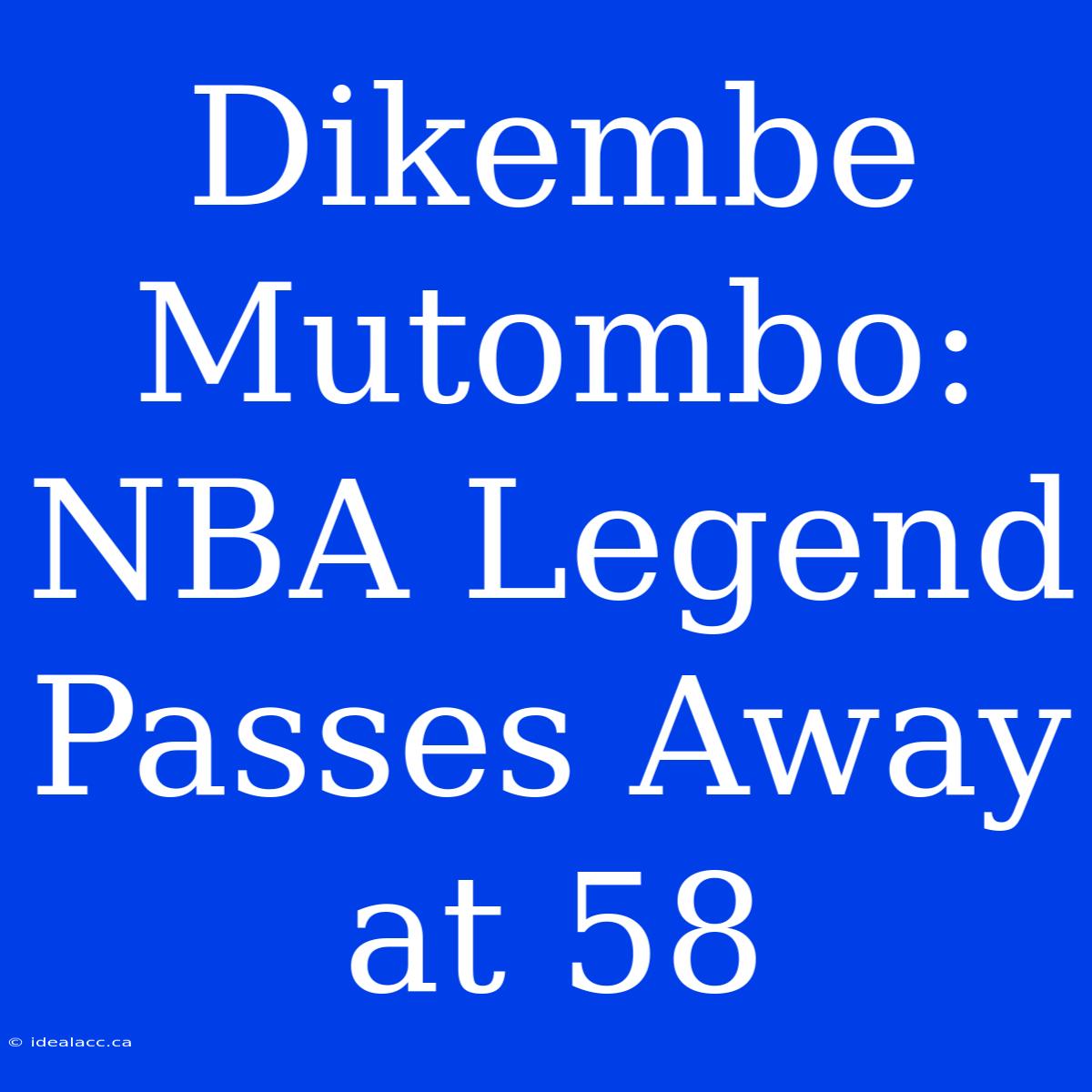 Dikembe Mutombo: NBA Legend Passes Away At 58