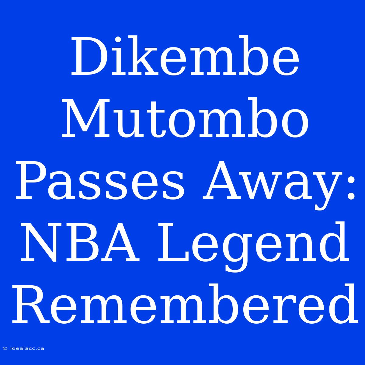 Dikembe Mutombo Passes Away: NBA Legend Remembered