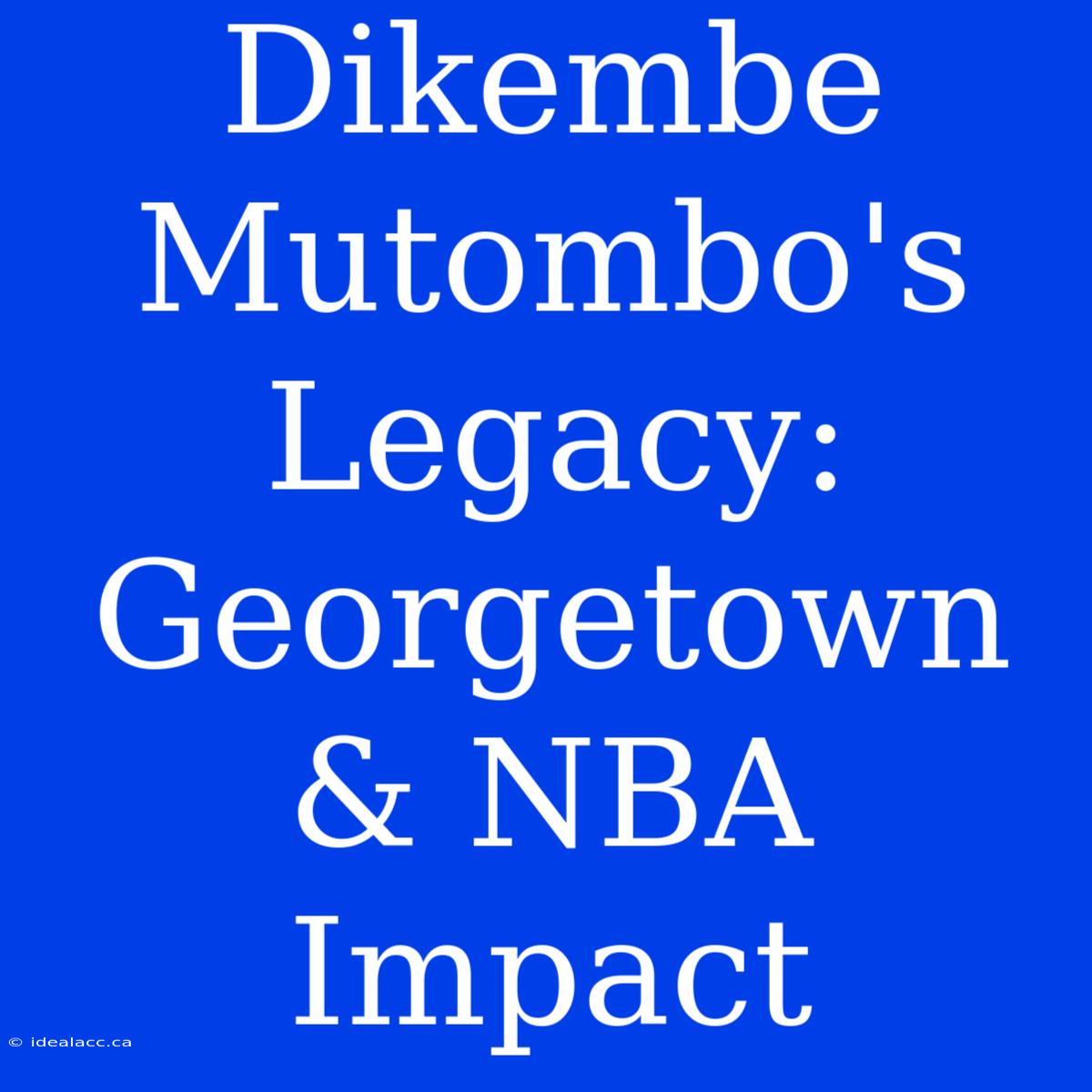 Dikembe Mutombo's Legacy: Georgetown & NBA Impact