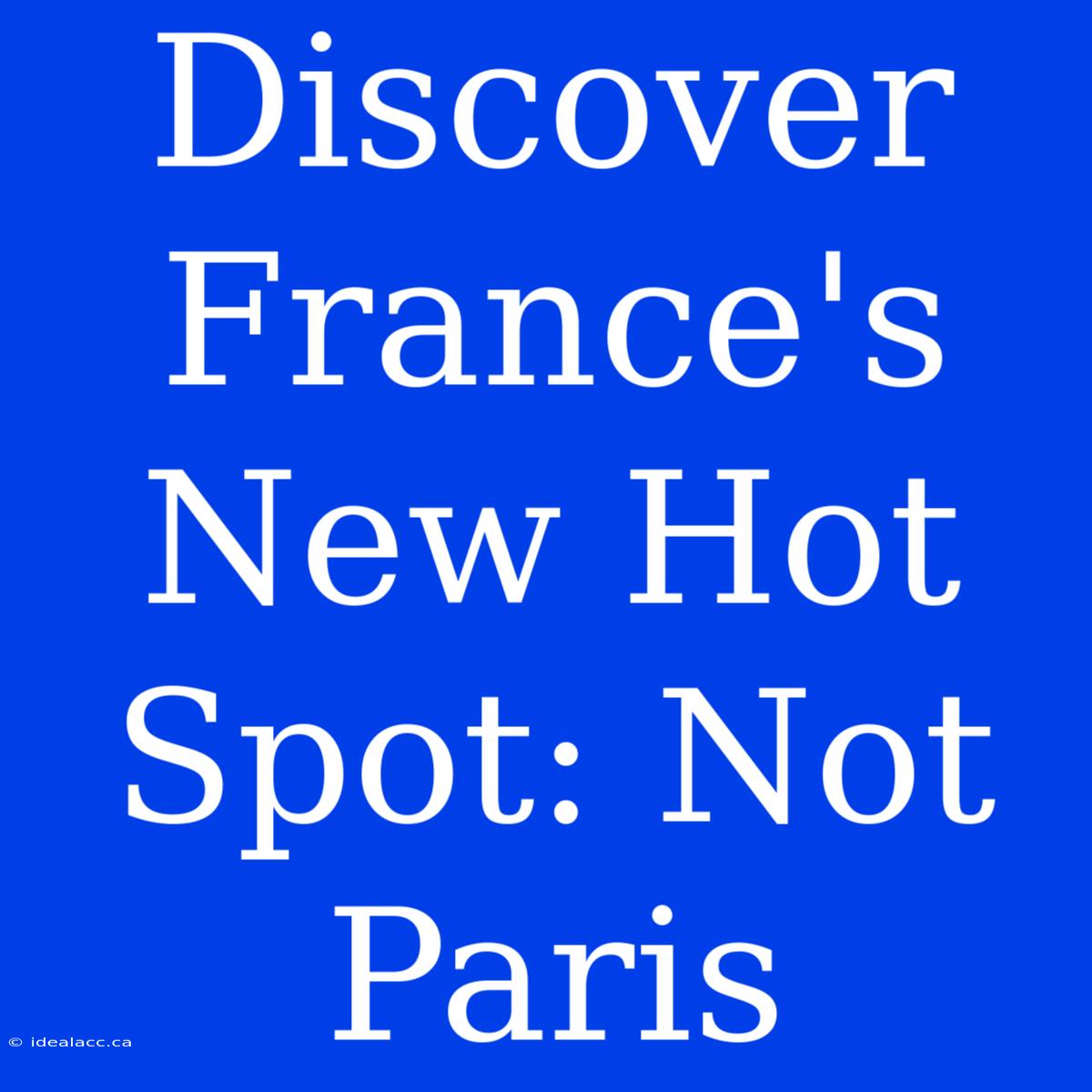 Discover France's New Hot Spot: Not Paris