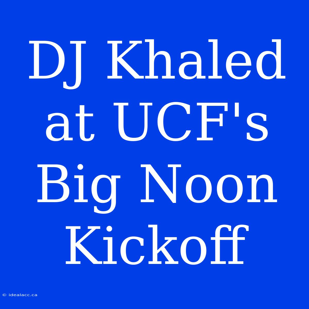 DJ Khaled At UCF's Big Noon Kickoff