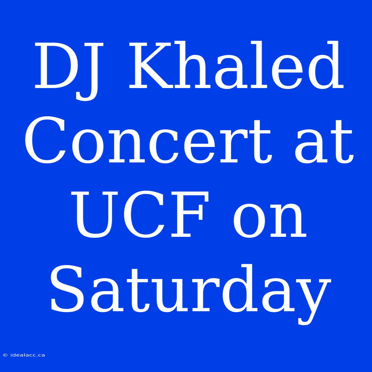 DJ Khaled Concert At UCF On Saturday 