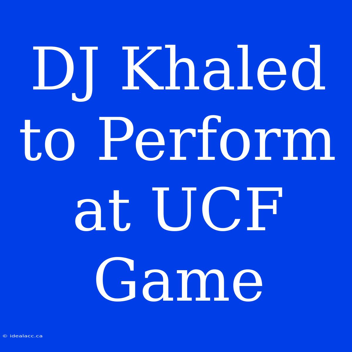 DJ Khaled To Perform At UCF Game