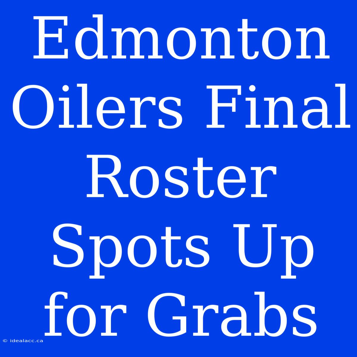 Edmonton Oilers Final Roster Spots Up For Grabs