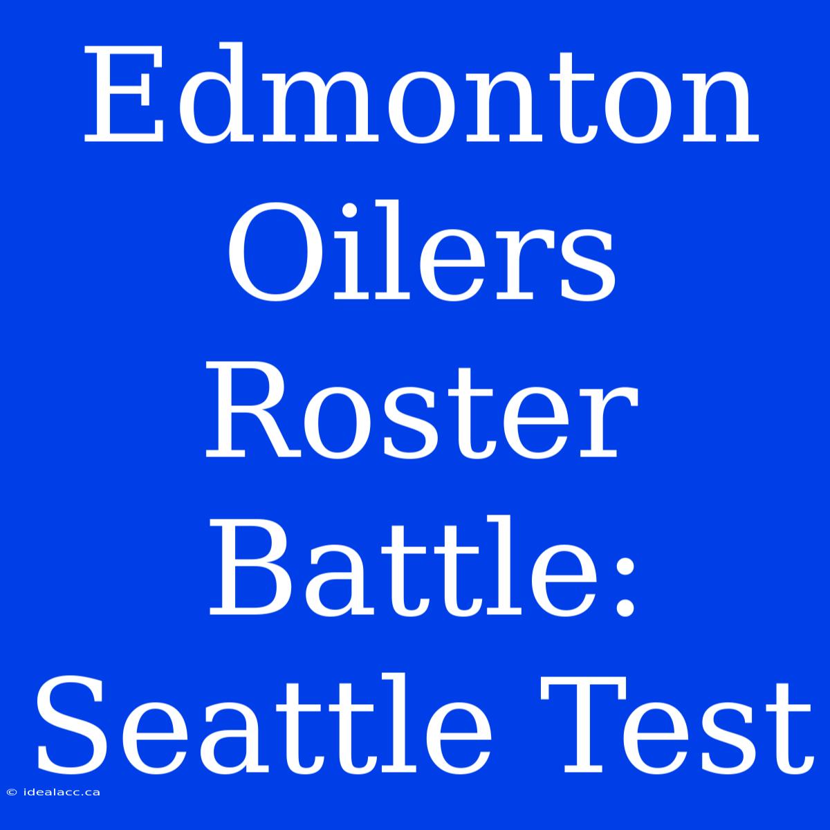 Edmonton Oilers Roster Battle: Seattle Test