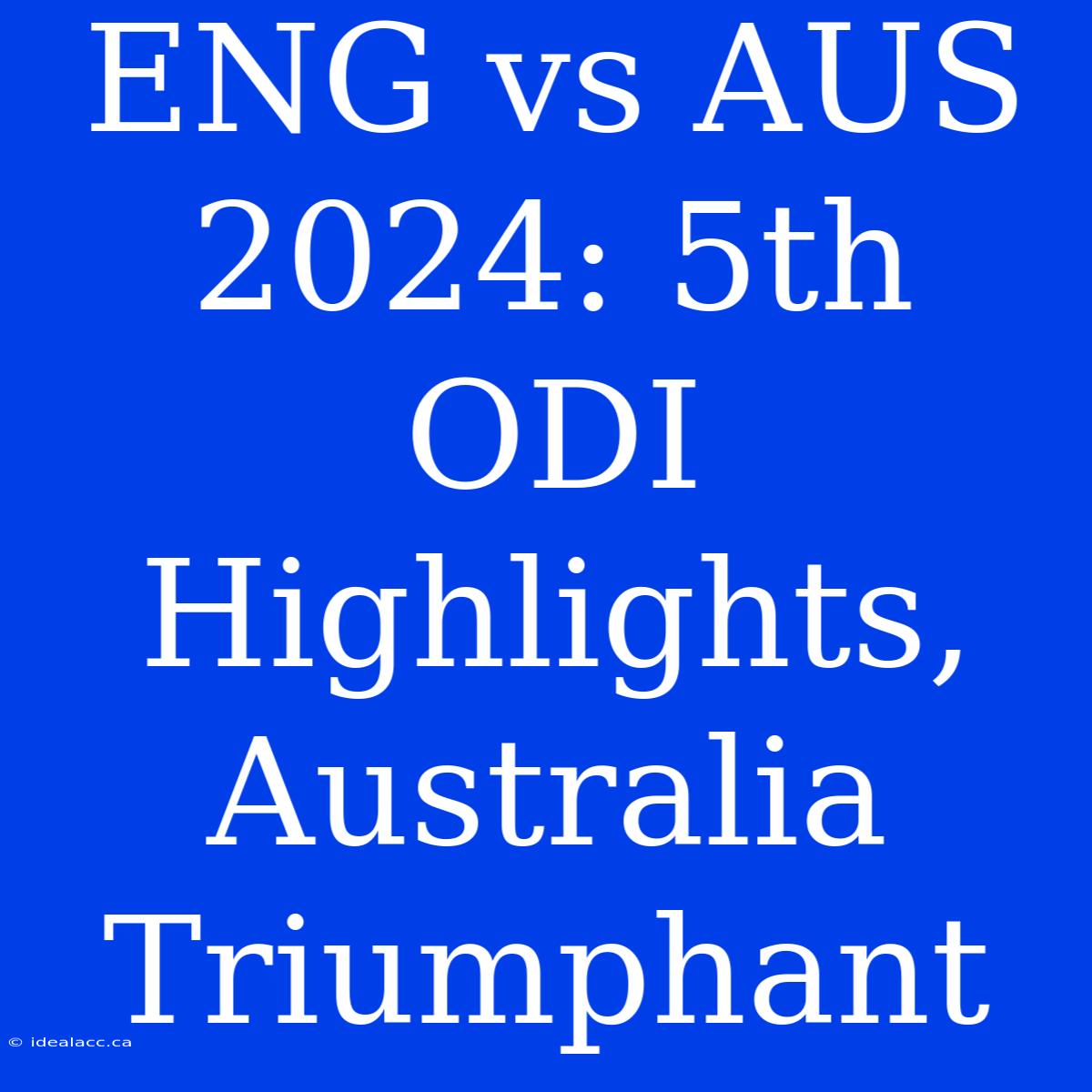 ENG Vs AUS 2024: 5th ODI Highlights, Australia Triumphant