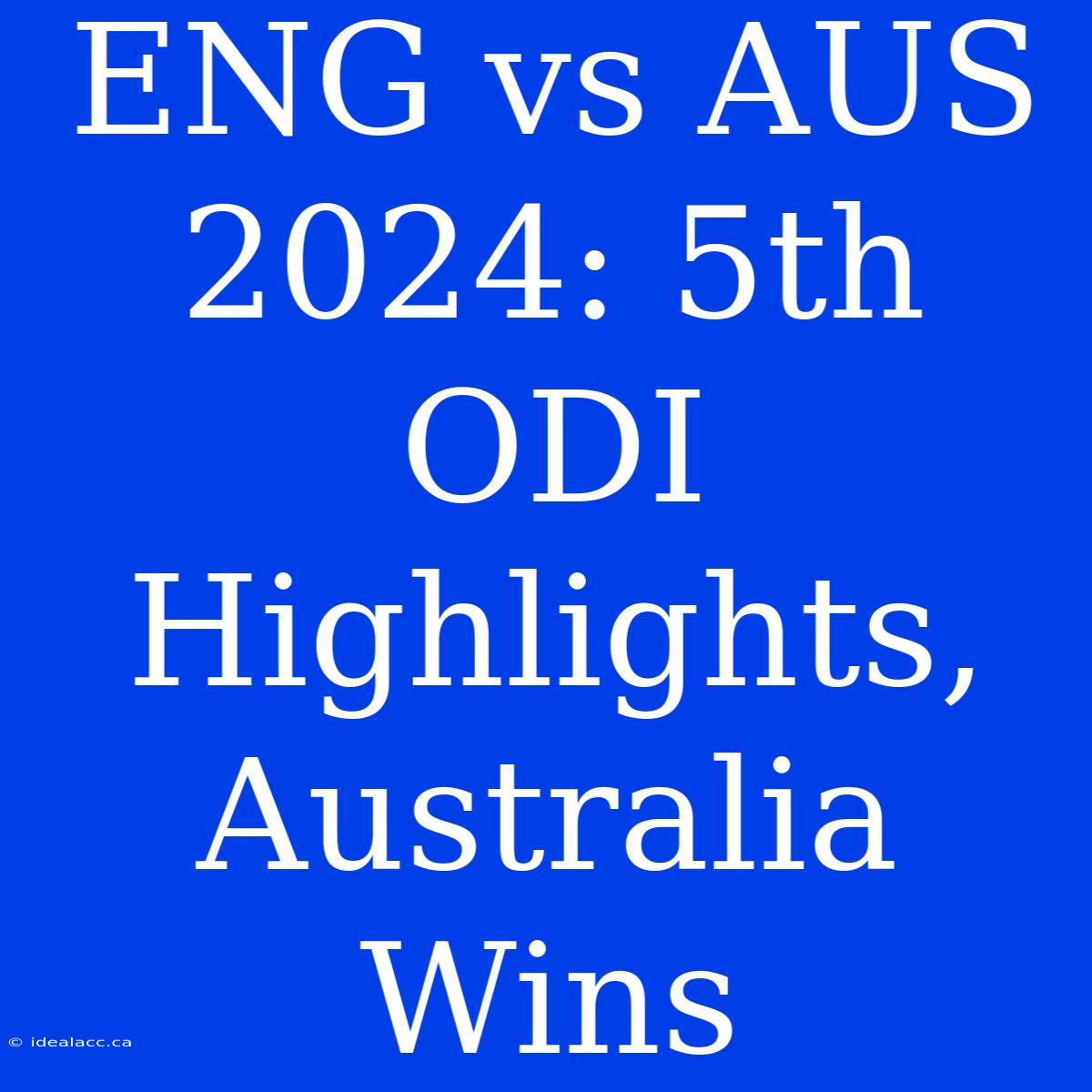 ENG Vs AUS 2024: 5th ODI Highlights, Australia Wins