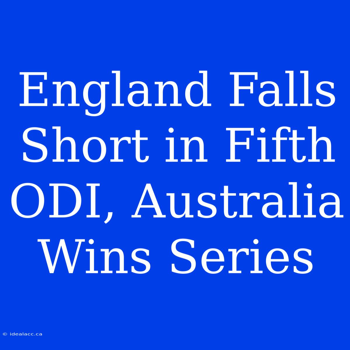 England Falls Short In Fifth ODI, Australia Wins Series