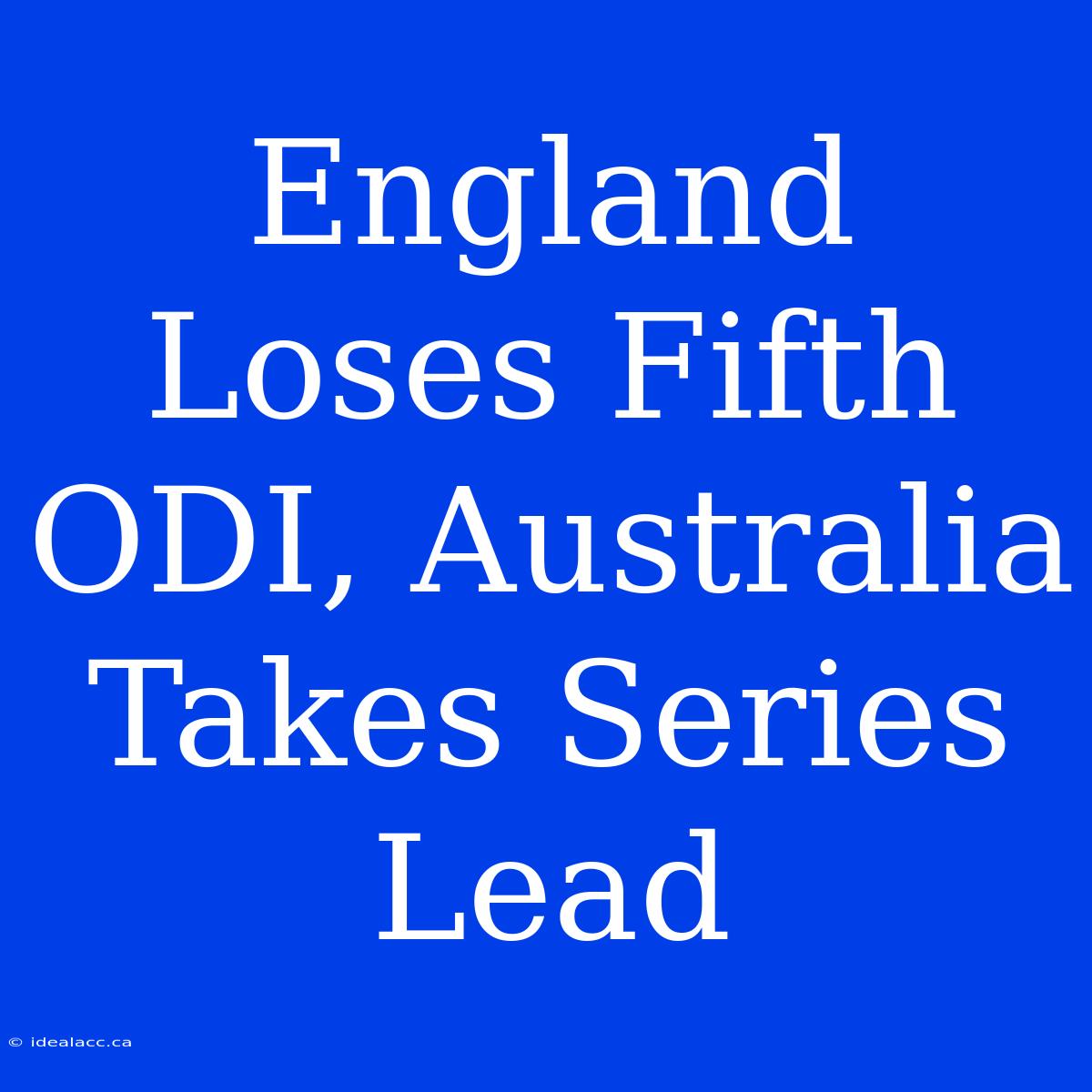 England Loses Fifth ODI, Australia Takes Series Lead