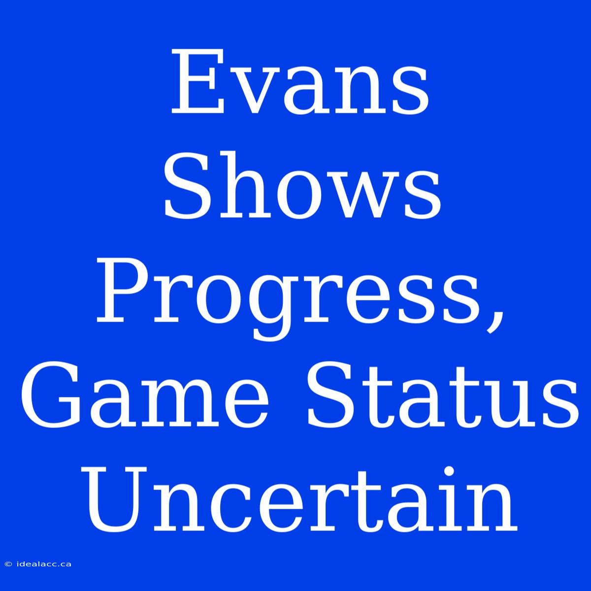 Evans Shows Progress, Game Status Uncertain