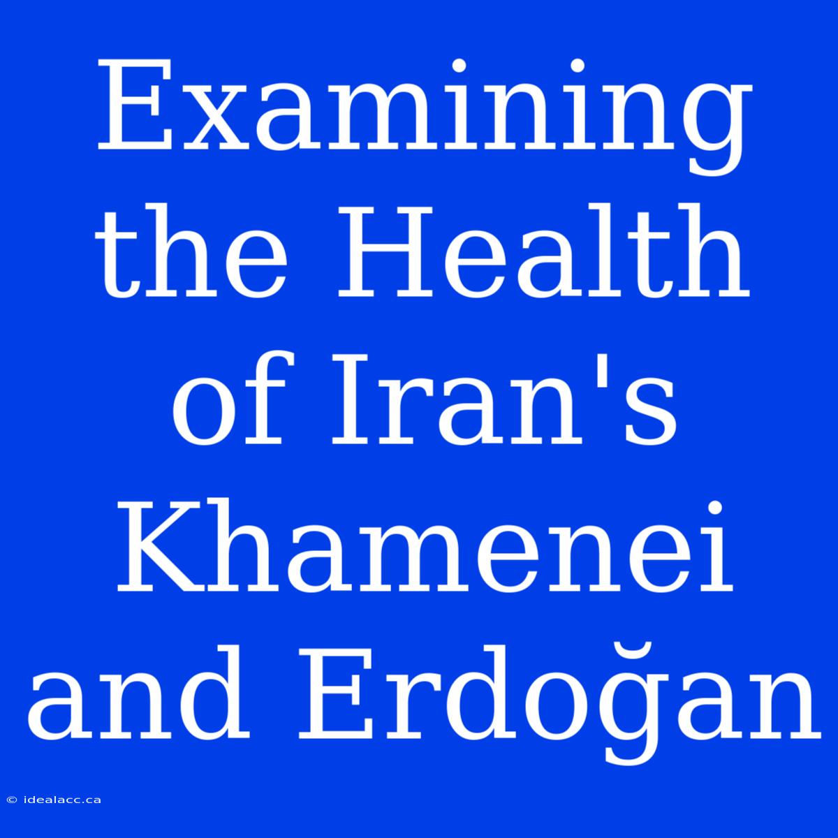 Examining The Health Of Iran's Khamenei And Erdoğan