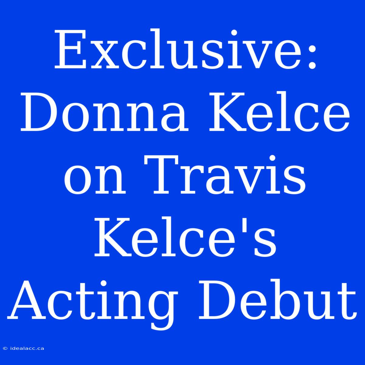 Exclusive: Donna Kelce On Travis Kelce's Acting Debut