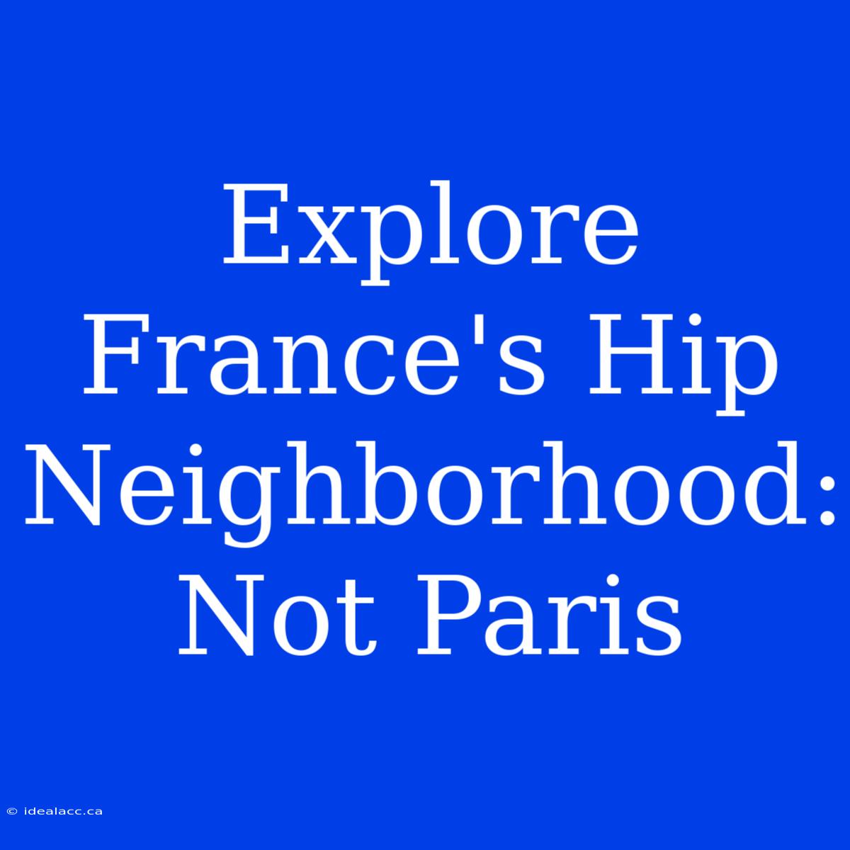 Explore France's Hip Neighborhood: Not Paris