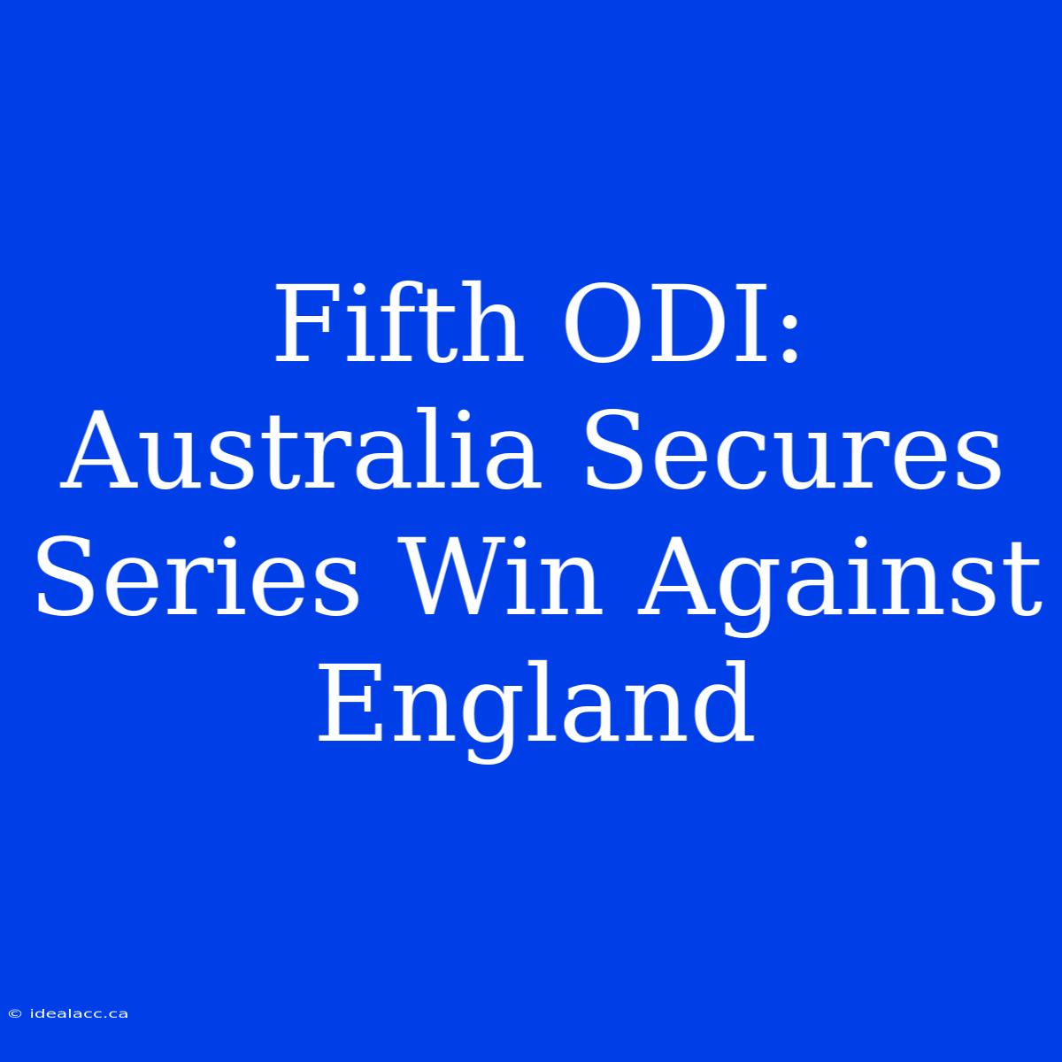 Fifth ODI: Australia Secures Series Win Against England