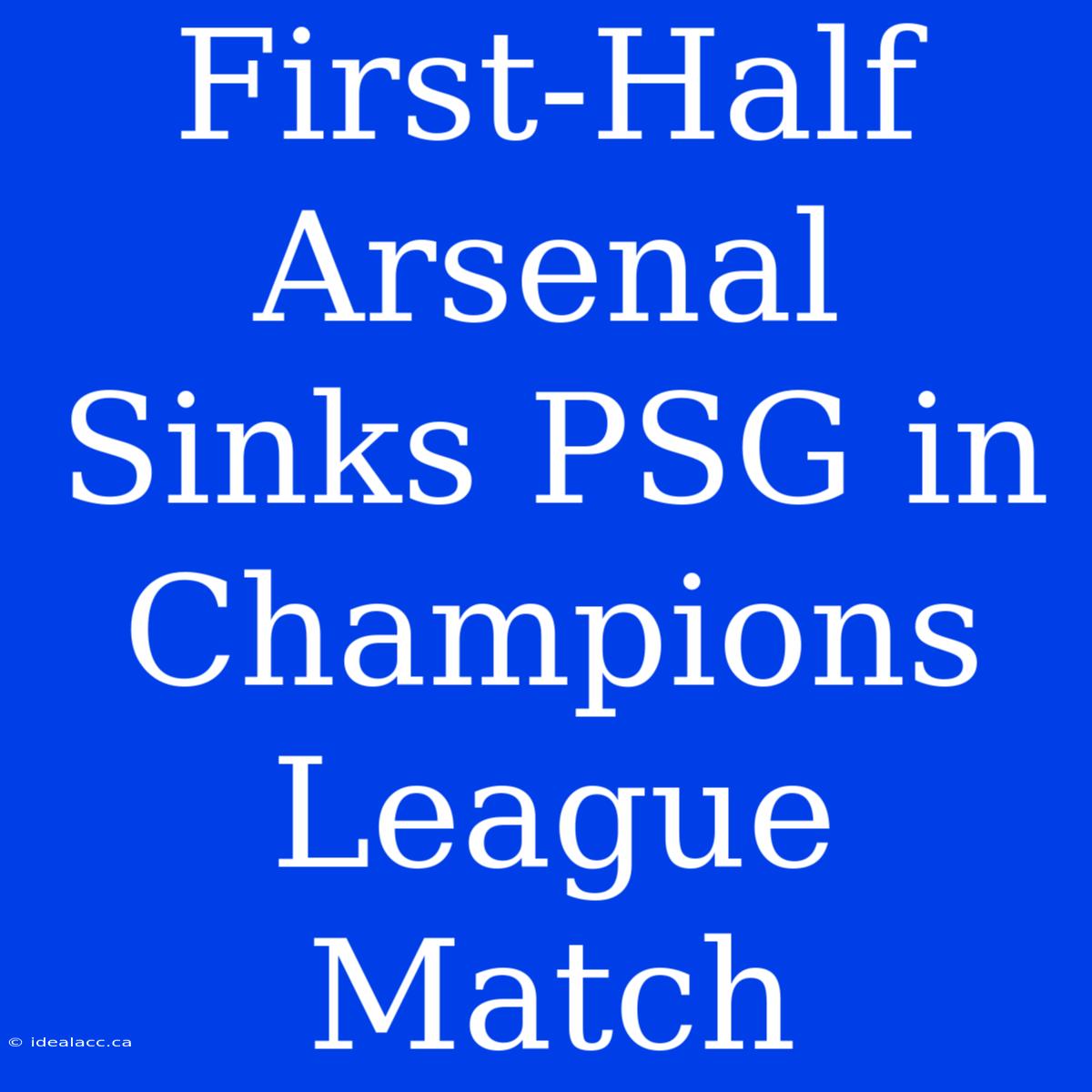 First-Half Arsenal Sinks PSG In Champions League Match