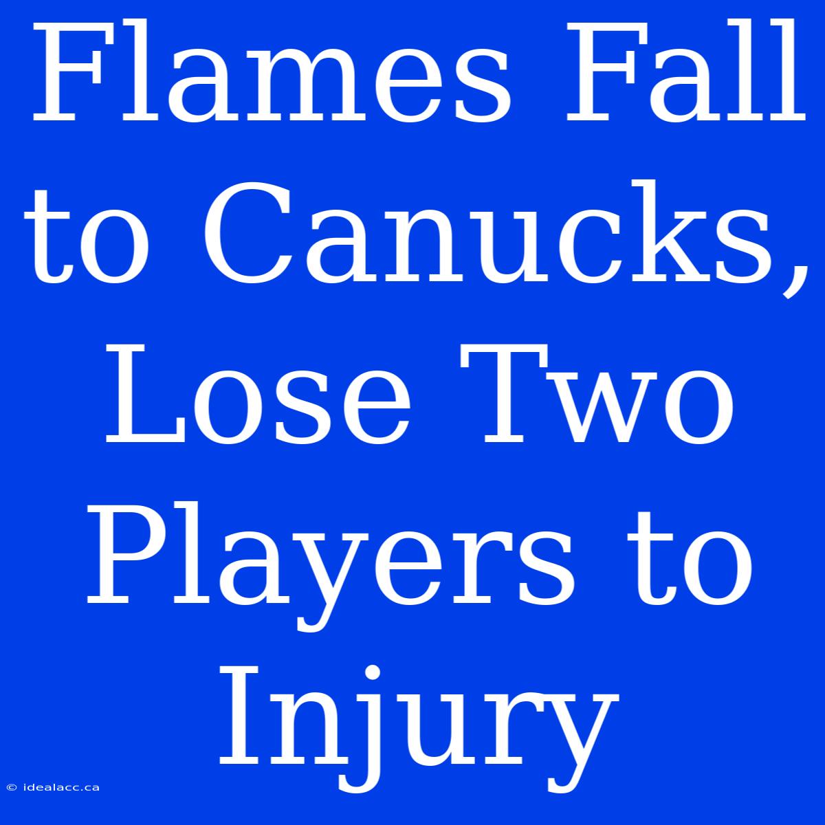 Flames Fall To Canucks, Lose Two Players To Injury