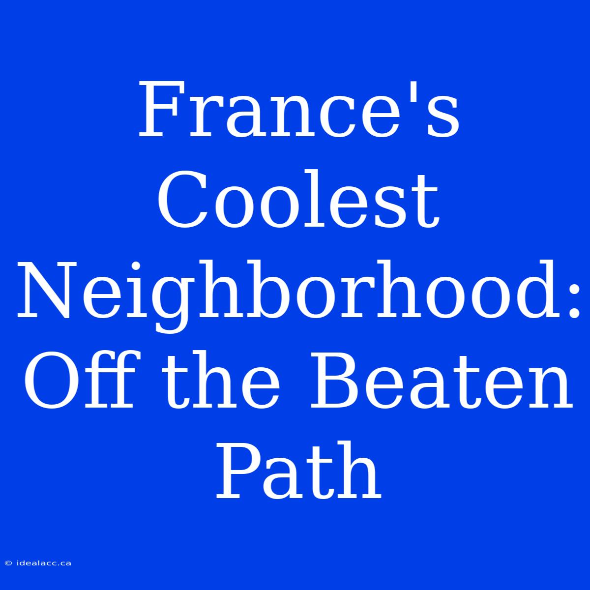 France's Coolest Neighborhood: Off The Beaten Path