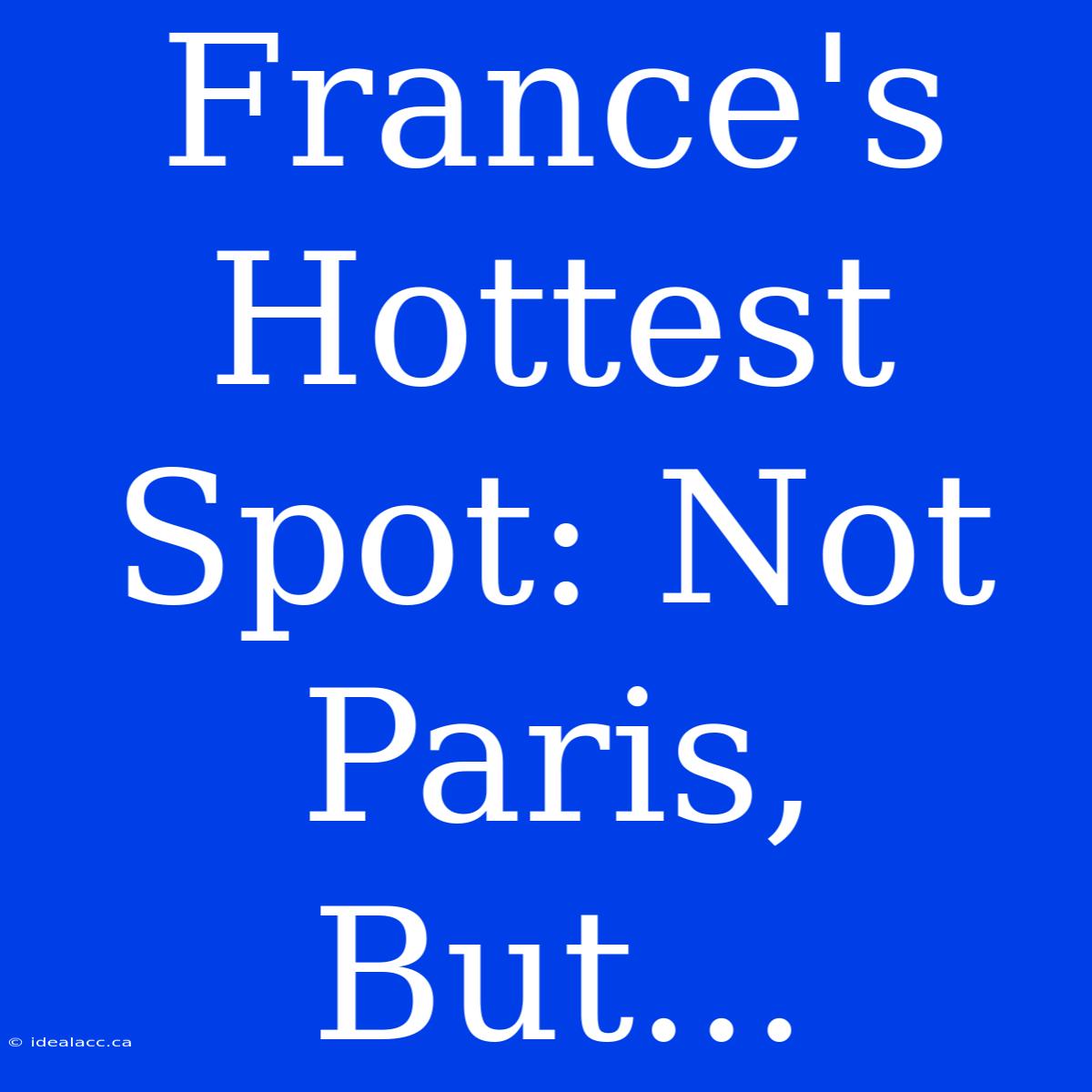 France's Hottest Spot: Not Paris, But...