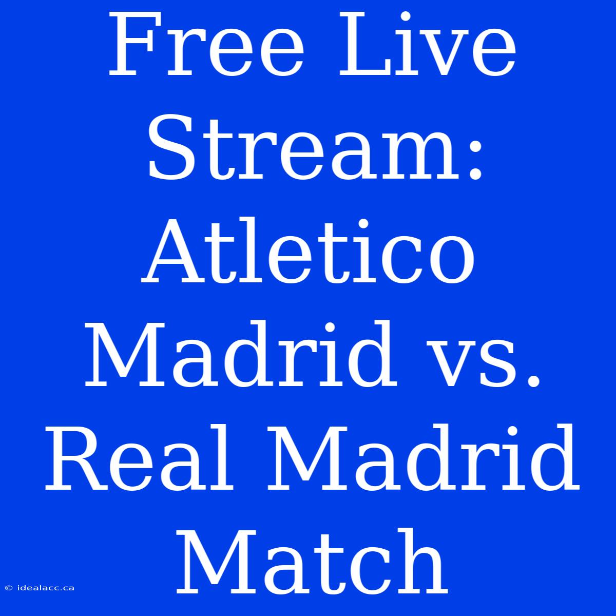 Free Live Stream: Atletico Madrid Vs. Real Madrid Match