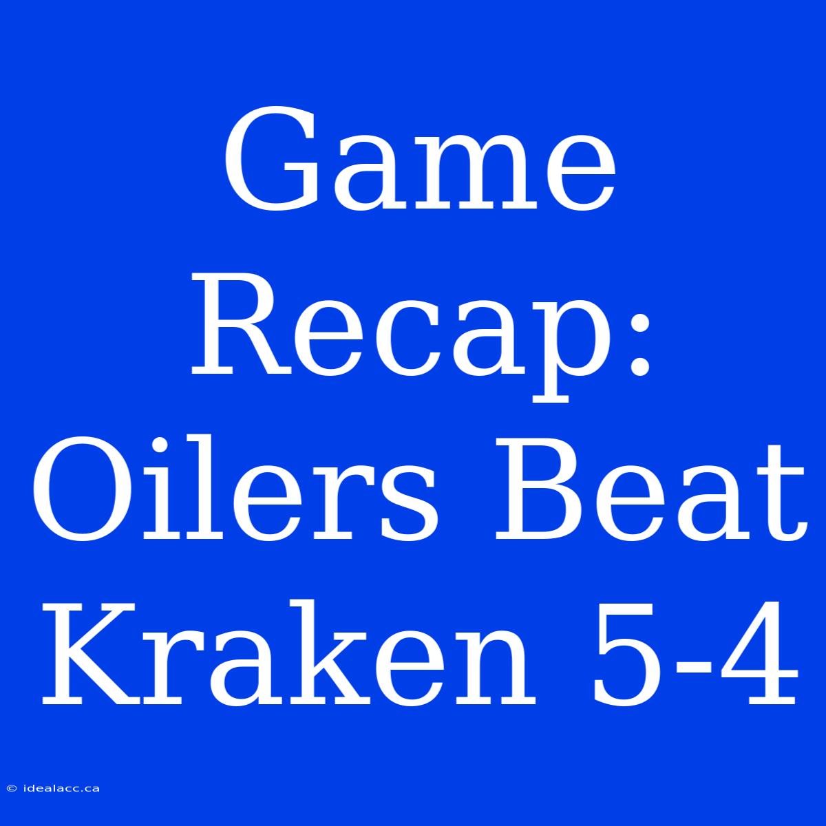 Game Recap: Oilers Beat Kraken 5-4