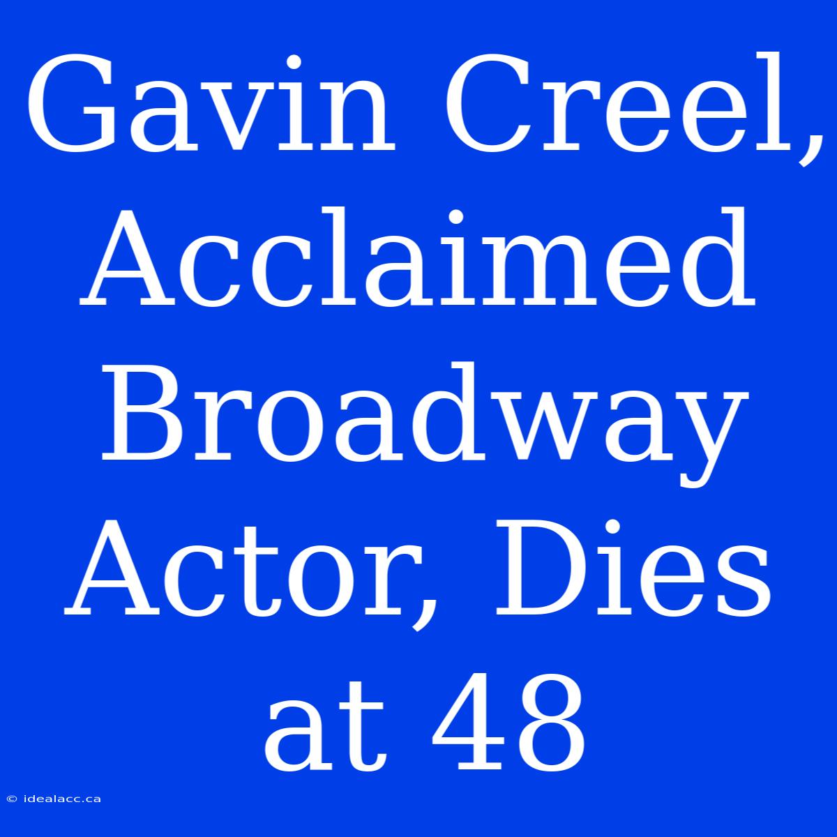 Gavin Creel, Acclaimed Broadway Actor, Dies At 48 