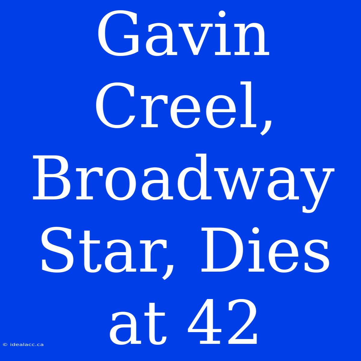 Gavin Creel, Broadway Star, Dies At 42